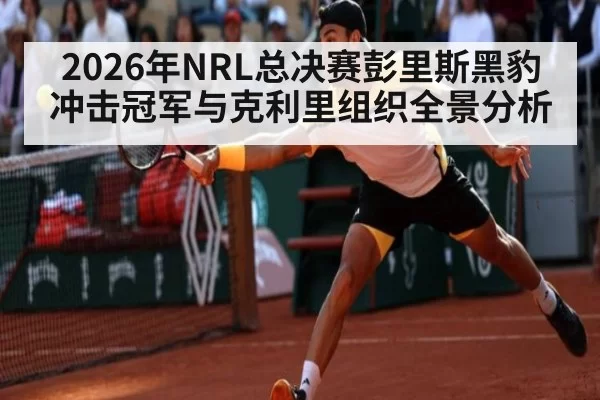 2026年NRL总决赛彭里斯黑豹冲击冠军与克利里组织全景分析
