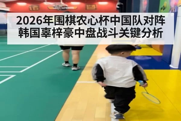 2026年围棋农心杯中国队对阵韩国辜梓豪中盘战斗关键分析